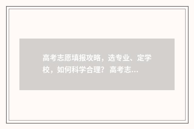 高考志愿填报攻略,选专业、定学校,如何科学合理? 高考志愿填报攻略(最全)