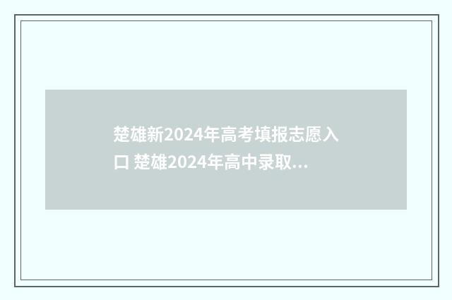 楚雄新2024年高考填报志愿入口 楚雄2024年高中录取分数线是多少