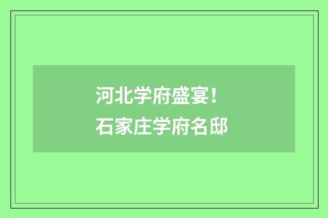 河北学府盛宴！ 石家庄学府名邸