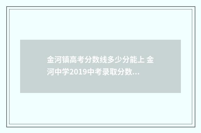 金河镇高考分数线多少分能上 金河中学2019中考录取分数线