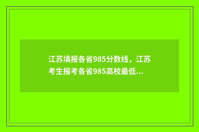 江苏填报各省985分数线，江苏考生报考各省985高校最低分要求 江苏考生985 211在全部考生占比