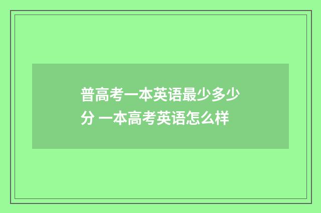 普高考一本英语最少多少分 一本高考英语怎么样