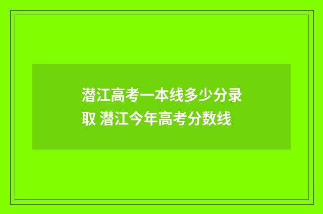 潜江高考一本线多少分录取 潜江今年高考分数线