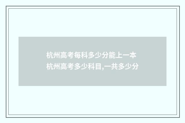 杭州高考每科多少分能上一本 杭州高考多少科目,一共多少分