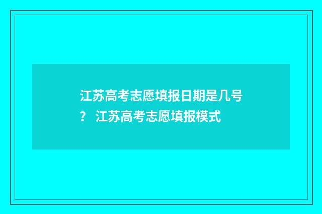 江苏高考志愿填报日期是几号？ 江苏高考志愿填报模式