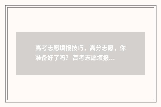 高考志愿填报技巧，高分志愿，你准备好了吗？ 高考志愿填报技巧张雪峰