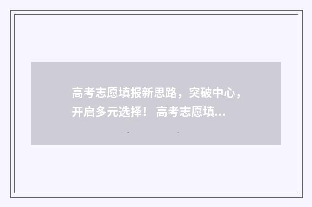 高考志愿填报新思路，突破中心，开启多元选择！ 高考志愿填报新增专业好不好