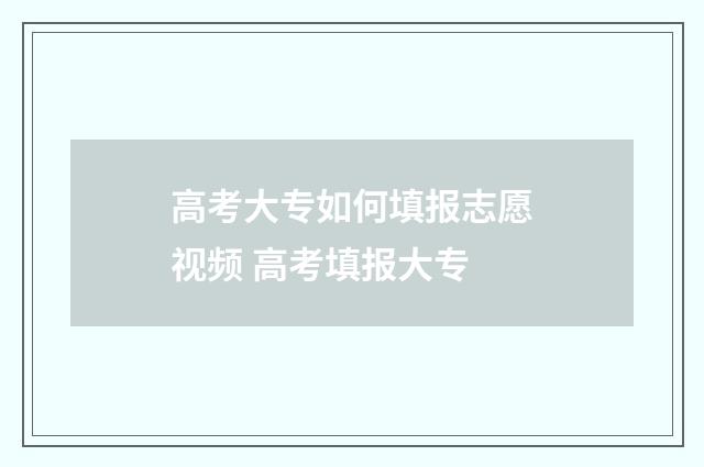 高考大专如何填报志愿视频 高考填报大专