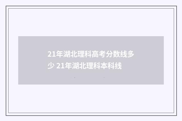 21年湖北理科高考分数线多少 21年湖北理科本科线