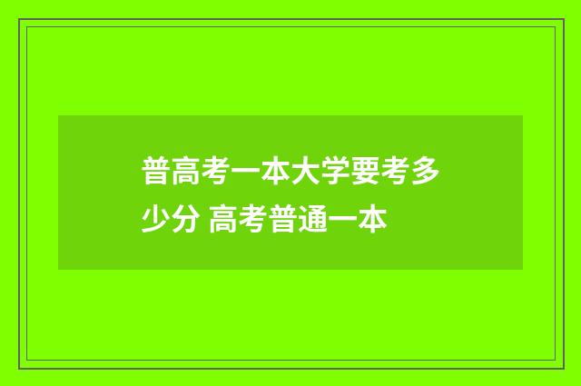 普高考一本大学要考多少分 高考普通一本