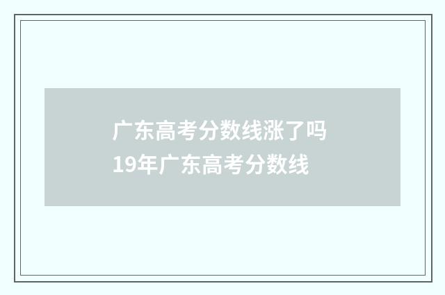 广东高考分数线涨了吗 19年广东高考分数线