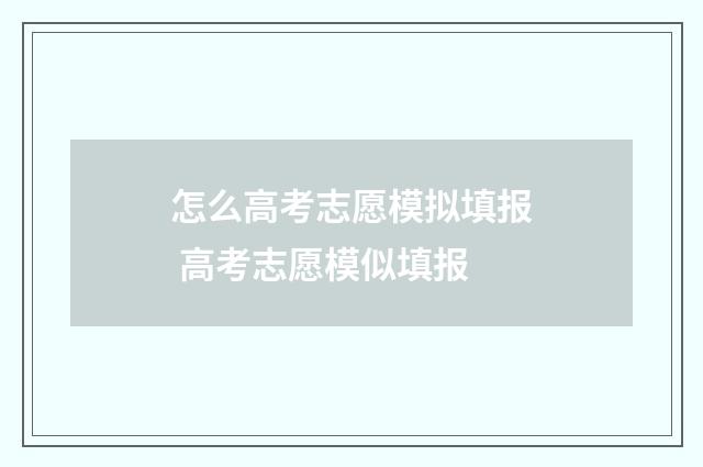 怎么高考志愿模拟填报 高考志愿模似填报