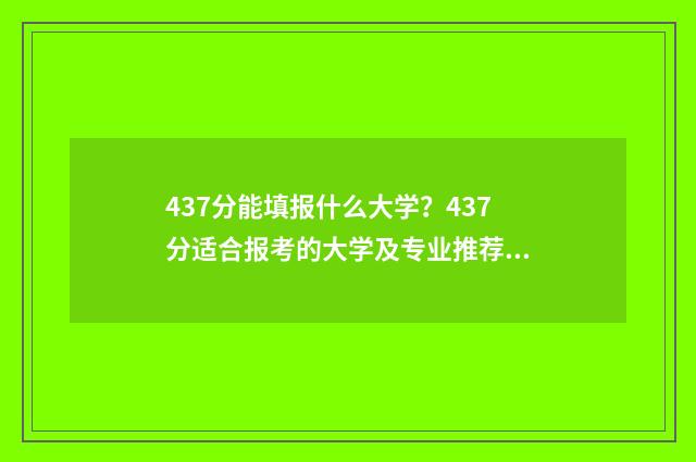 437分能填报什么大学？437分适合报考的大学及专业推荐 437分能报考哪个学校
