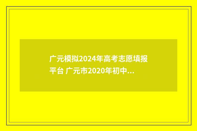 广元模拟2024年高考志愿填报平台 广元市2020年初中学业水平考试暨高中阶段学校招生考试