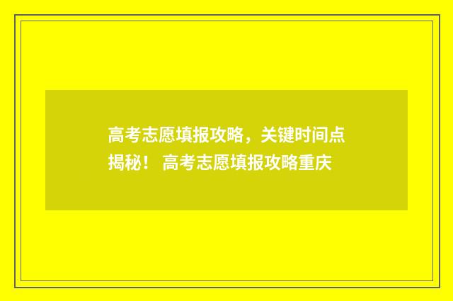 高考志愿填报攻略，关键时间点揭秘！ 高考志愿填报攻略重庆