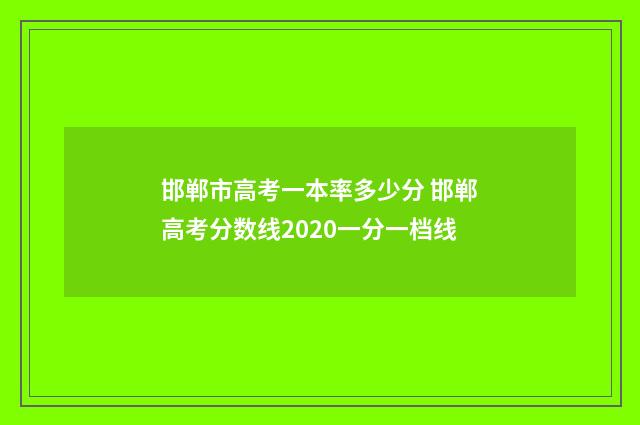 邯郸市高考一本率多少分 邯郸高考分数线2020一分一档线