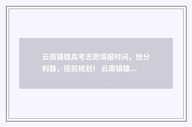 云南镇雄高考志愿填报时间，抢分利器，提前规划！ 云南镇雄高考喜报