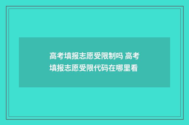 高考填报志愿受限制吗 高考填报志愿受限代码在哪里看