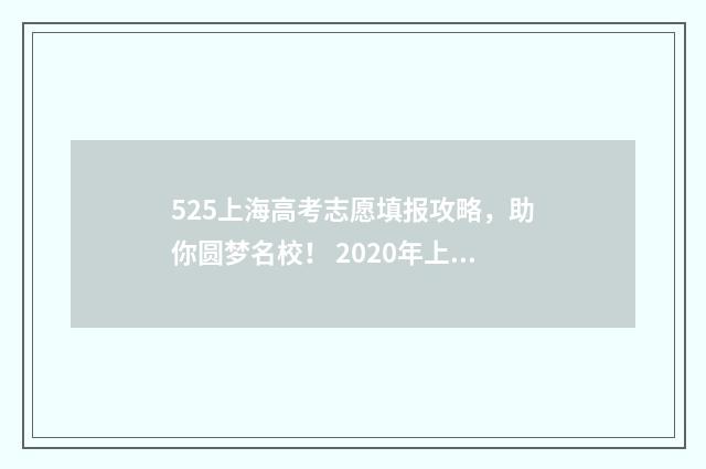 525上海高考志愿填报攻略，助你圆梦名校！ 2020年上海高考填报志愿