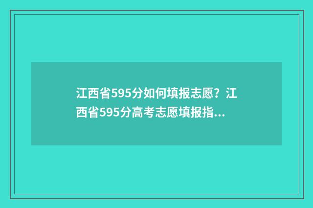 江西省595分如何填报志愿？江西省595分高考志愿填报指导 江西高考593分算高吗