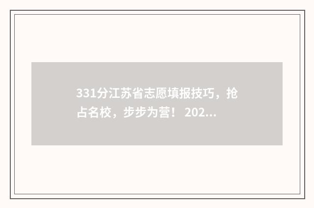 331分江苏省志愿填报技巧，抢占名校，步步为营！ 2021江苏志愿录取情况什么时候出