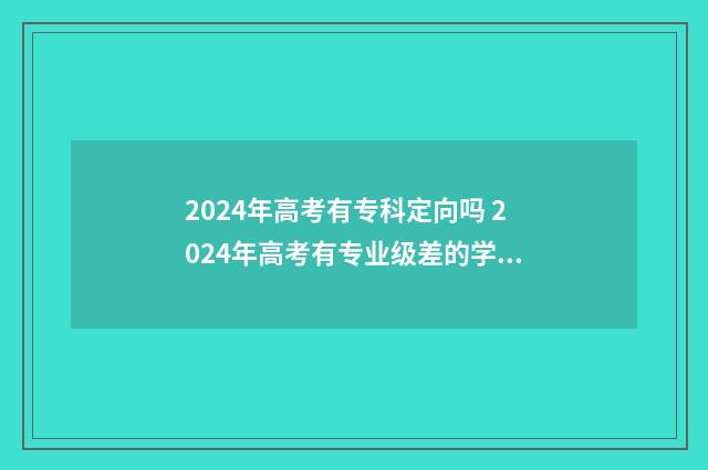 2024年高考有专科定向吗 2024年高考有专业级差的学校有哪些
