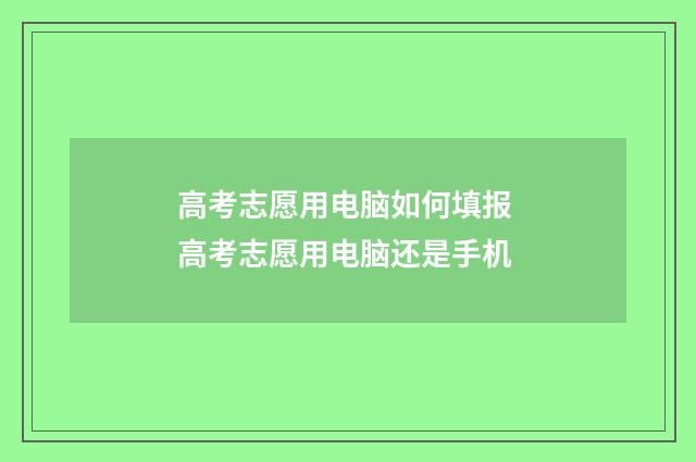 高考志愿用电脑如何填报 高考志愿用电脑还是手机