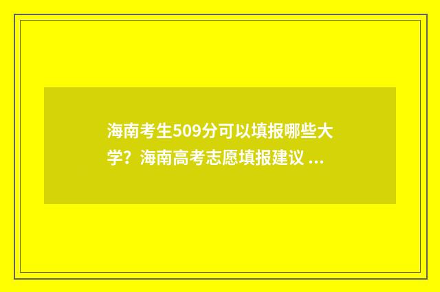 海南考生509分可以填报哪些大学？海南高考志愿填报建议 海南考生530分能上什么大学