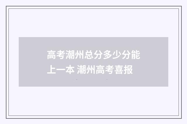 高考潮州总分多少分能上一本 潮州高考喜报