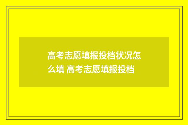 高考志愿填报投档状况怎么填 高考志愿填报投档