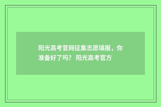 阳光高考官网征集志愿填报，你准备好了吗？ 阳光高考官方