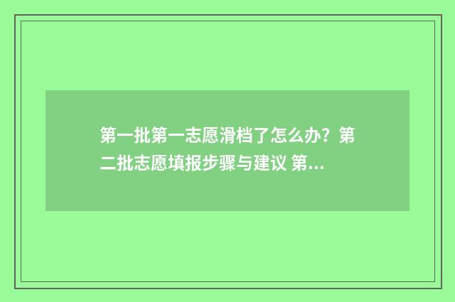 第一批第一志愿滑档了怎么办?第二批志愿填报步骤与建议 第一批第一志愿第二志愿