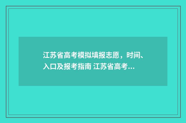 江苏省高考模拟填报志愿，时间、入口及报考指南 江苏省高考模拟填报