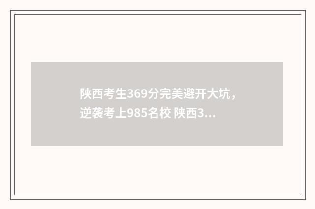 陕西考生369分完美避开大坑，逆袭考上985名校 陕西368分能考进哪些大学