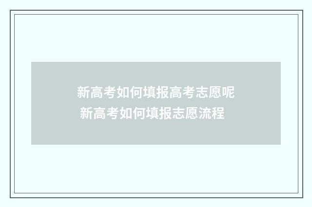 新高考如何填报高考志愿呢 新高考如何填报志愿流程