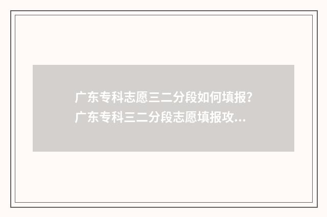 广东专科志愿三二分段如何填报？广东专科三二分段志愿填报攻略 广东志愿填报专科