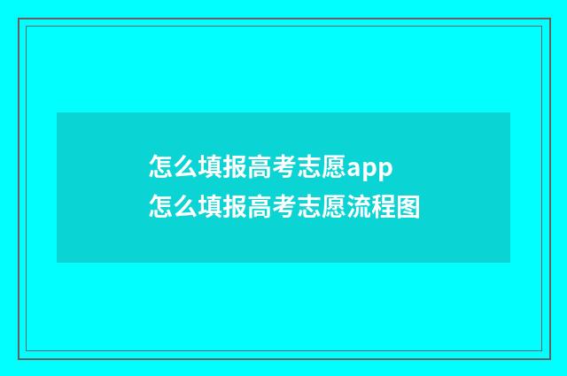 怎么填报高考志愿app 怎么填报高考志愿流程图