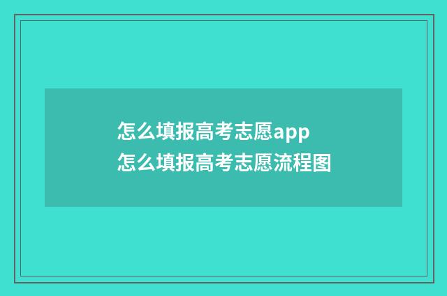 怎么填报高考志愿app 怎么填报高考志愿流程图