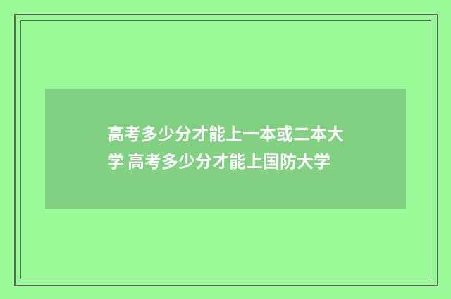 高考多少分才能上一本或二本大学 高考多少分才能上国防大学