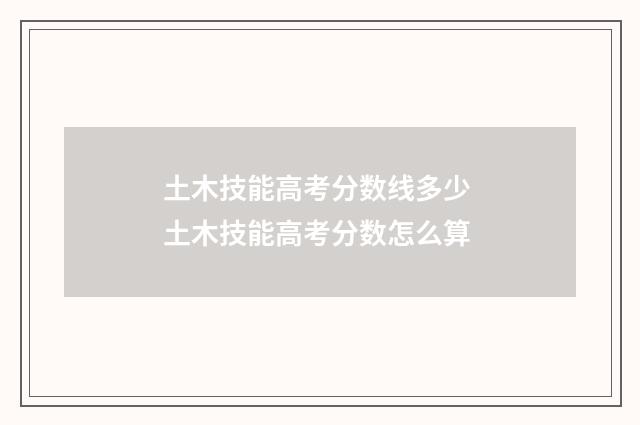 土木技能高考分数线多少 土木技能高考分数怎么算
