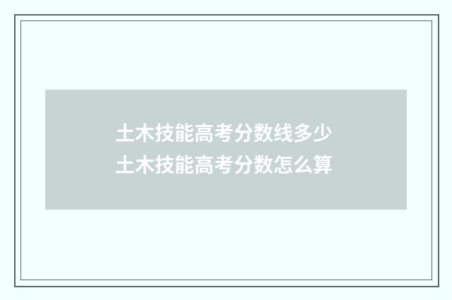 土木技能高考分数线多少 土木技能高考分数怎么算