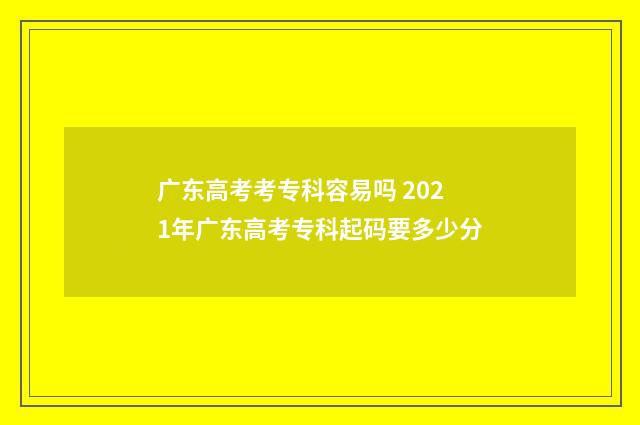 广东高考考专科容易吗 2021年广东高考专科起码要多少分