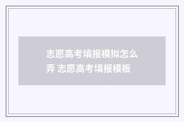 志愿高考填报模拟怎么弄 志愿高考填报模板