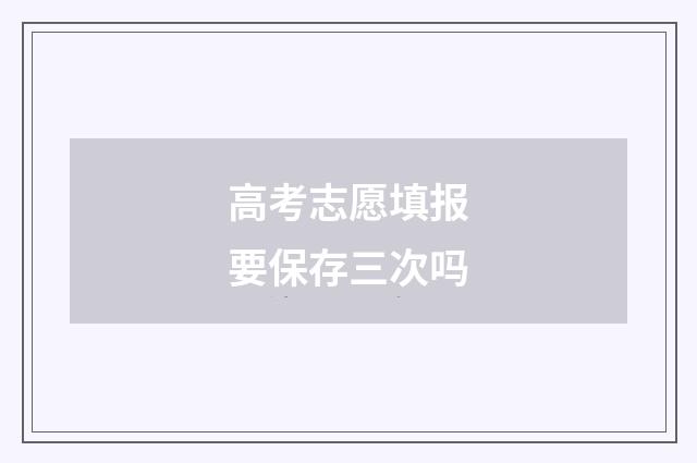 高考志愿填报要保存三次吗