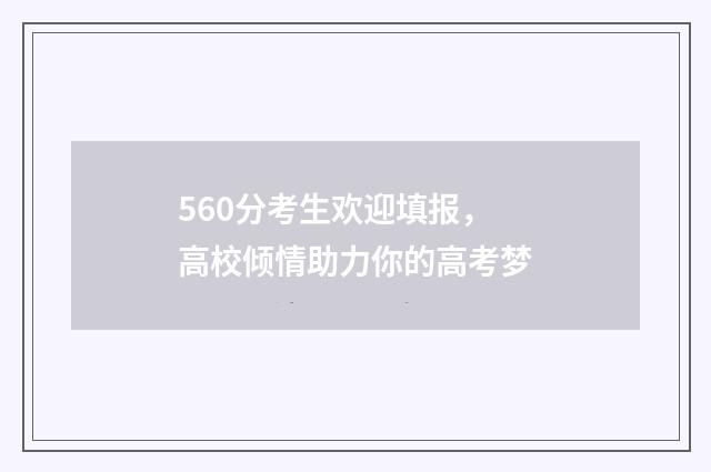 560分考生欢迎填报,高校倾情助力你的高考梦