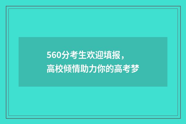 560分考生欢迎填报,高校倾情助力你的高考梦