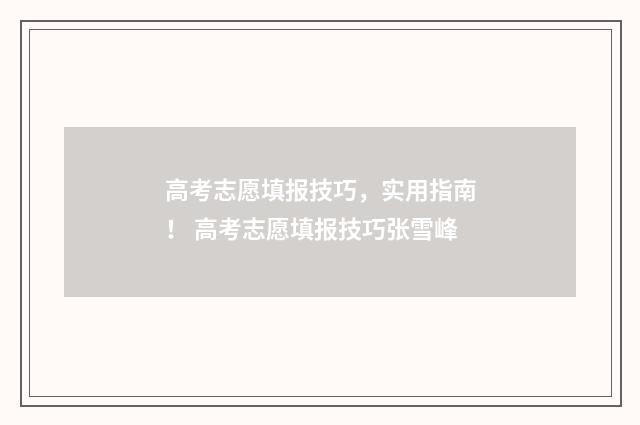 高考志愿填报技巧，实用指南！ 高考志愿填报技巧张雪峰