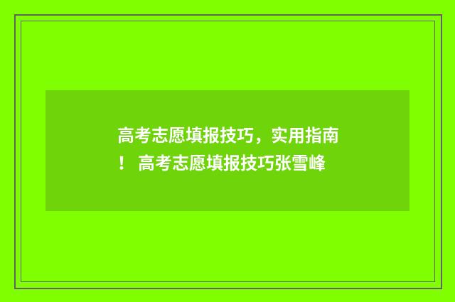 高考志愿填报技巧，实用指南！ 高考志愿填报技巧张雪峰