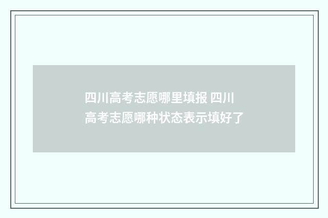 四川高考志愿哪里填报 四川高考志愿哪种状态表示填好了