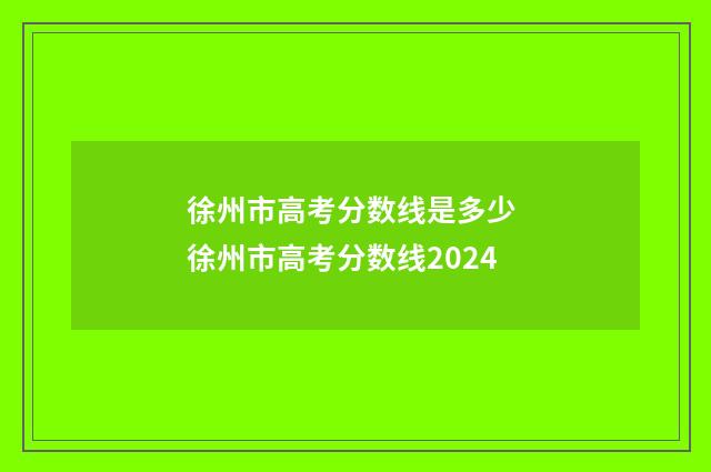 徐州市高考分数线是多少 徐州市高考分数线2024